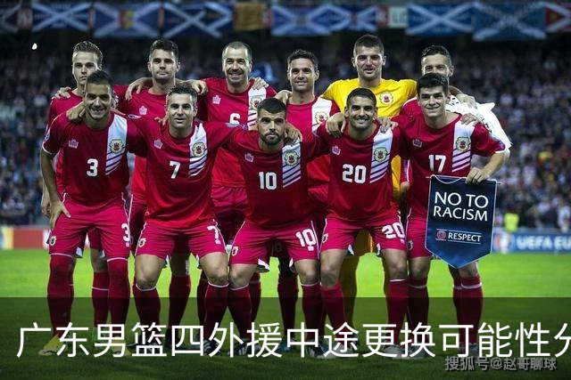 广东男篮四外援中途更换可能性分析